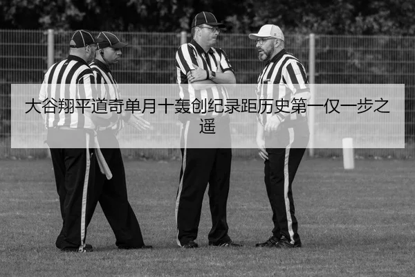 大谷翔平道奇单月十轰创纪录距历史第一仅一步之遥