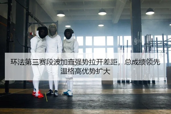 环法第三赛段波加查强势拉开差距，总成绩领先温格高优势扩大