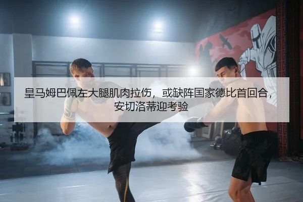 皇马姆巴佩左大腿肌肉拉伤，或缺阵国家德比首回合，安切洛蒂迎考验