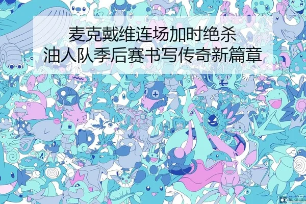 麦克戴维连场加时绝杀 油人队季后赛书写传奇新篇章
